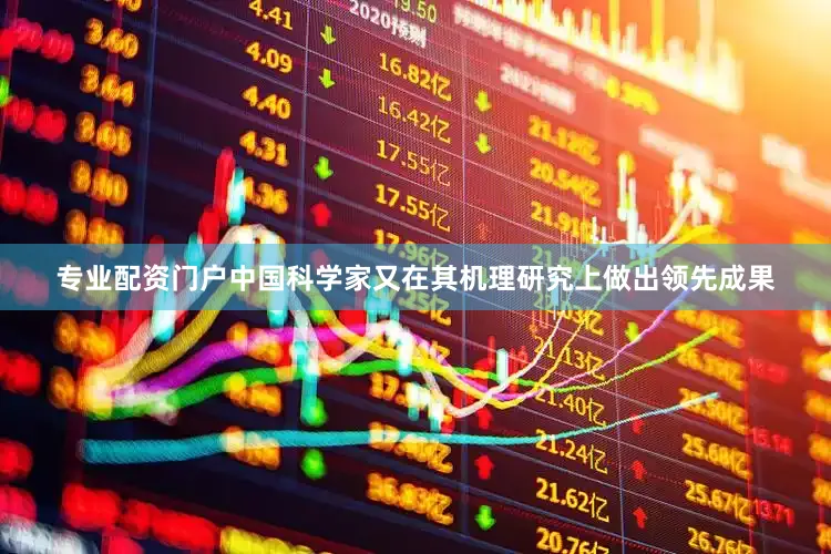 专业配资门户中国科学家又在其机理研究上做出领先成果