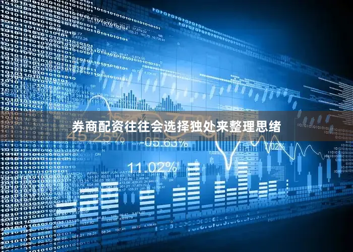 券商配资往往会选择独处来整理思绪