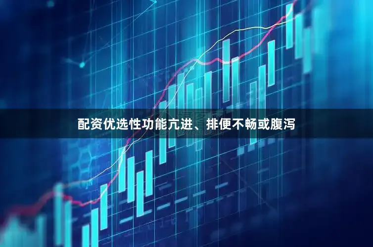 配资优选性功能亢进、排便不畅或腹泻