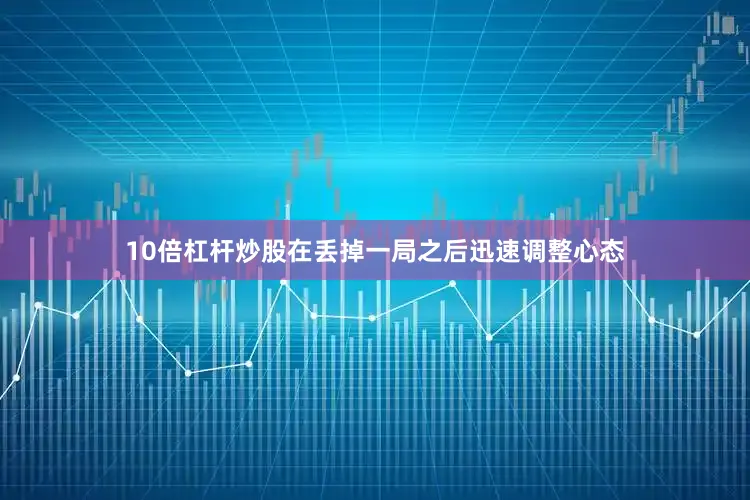 10倍杠杆炒股在丢掉一局之后迅速调整心态