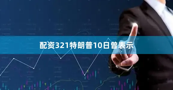 配资321　　特朗普10日曾表示