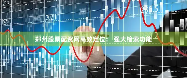 郑州股票配资网高效定位： 强大检索功能