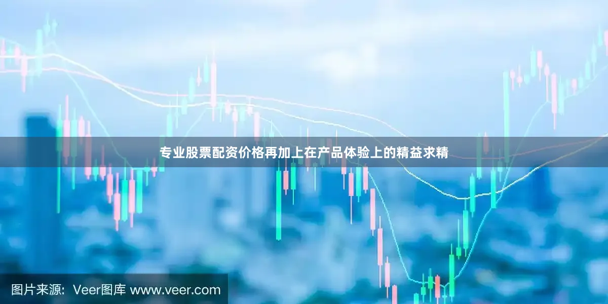 专业股票配资价格再加上在产品体验上的精益求精