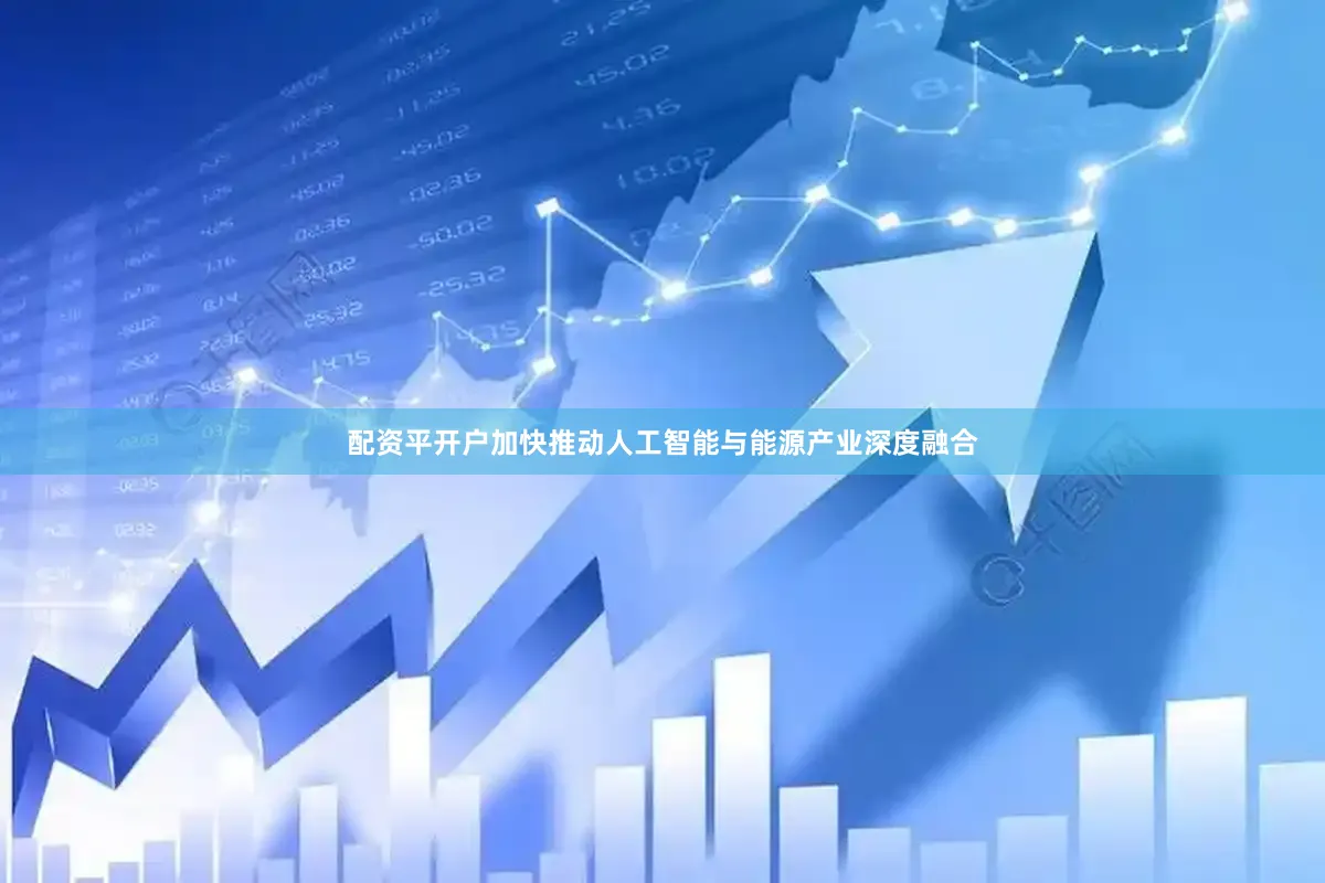 配资平开户加快推动人工智能与能源产业深度融合