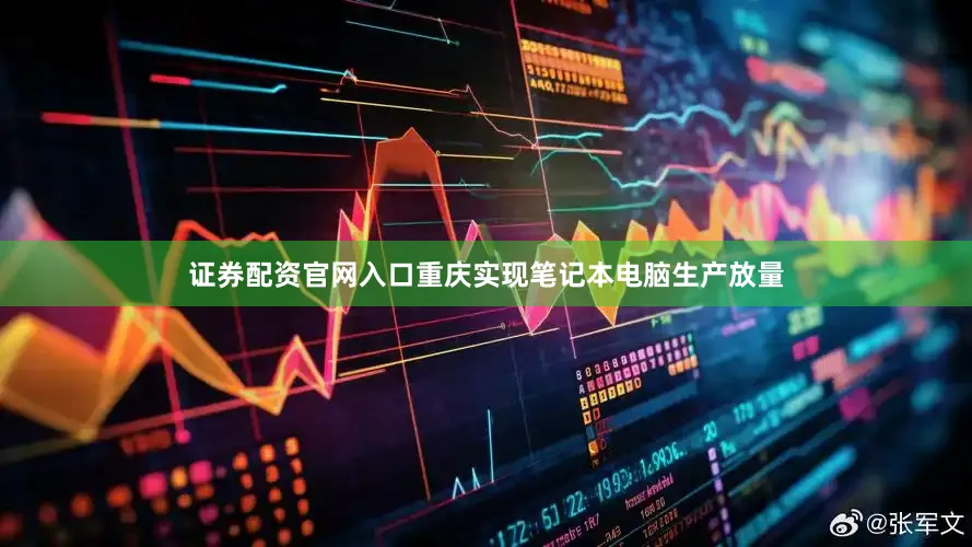证券配资官网入口重庆实现笔记本电脑生产放量