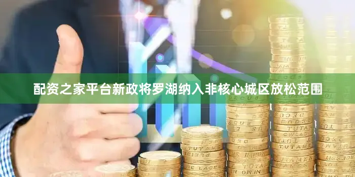 配资之家平台新政将罗湖纳入非核心城区放松范围