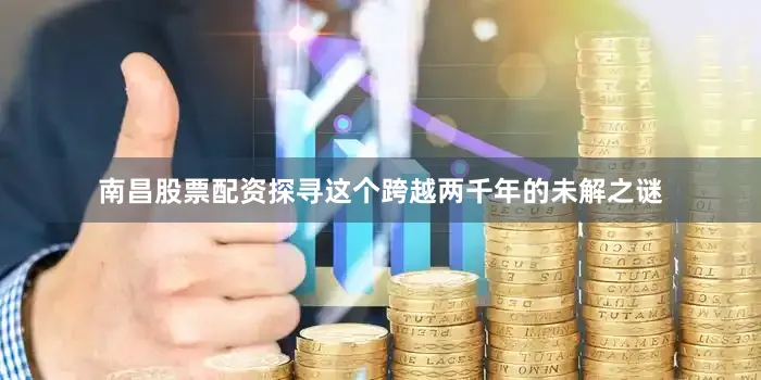 南昌股票配资探寻这个跨越两千年的未解之谜