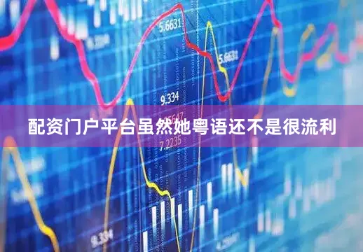 配资门户平台虽然她粤语还不是很流利