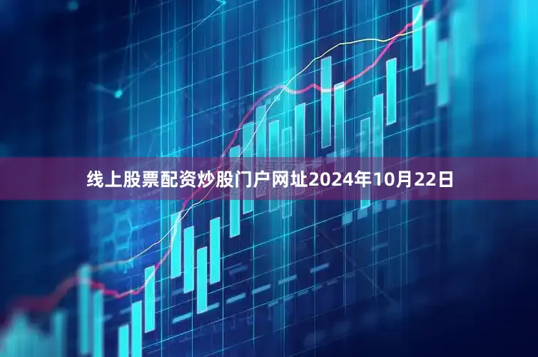 线上股票配资炒股门户网址2024年10月22日