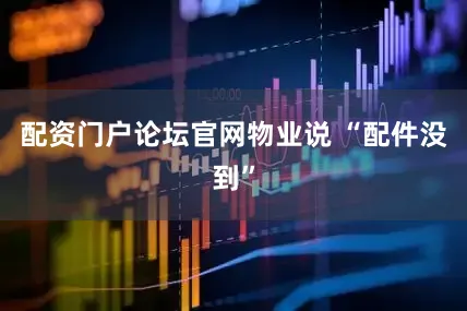 配资门户论坛官网物业说 “配件没到”