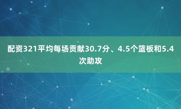 配资321平均每场贡献30.7分、4.5个篮板和5.4次助攻