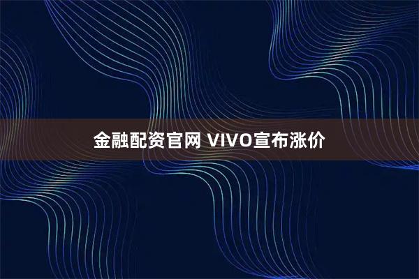 金融配资官网 VIVO宣布涨价