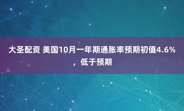 大圣配资 美国10月一年期通胀率预期初值4.6%，低于预期