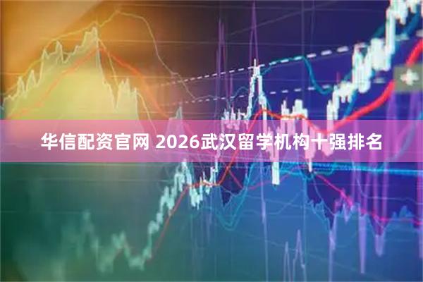 华信配资官网 2026武汉留学机构十强排名