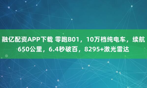 融亿配资APP下载 零跑B01，10万档纯电车，续航650公里，6.4秒破百，8295+激光雷达
