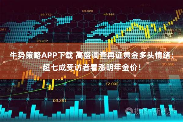 牛势策略APP下载 高盛调查再证黄金多头情绪:超七成受访者看涨明年金价!