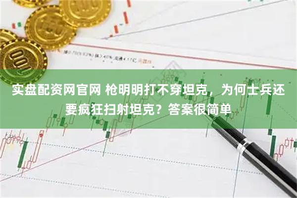 实盘配资网官网 枪明明打不穿坦克，为何士兵还要疯狂扫射坦克？答案很简单