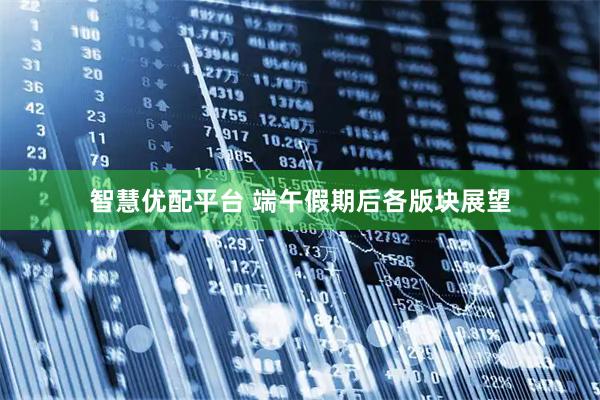 智慧优配平台 端午假期后各版块展望