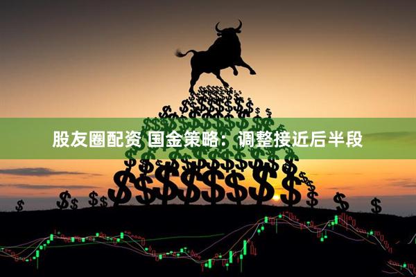 股友圈配资 国金策略：调整接近后半段