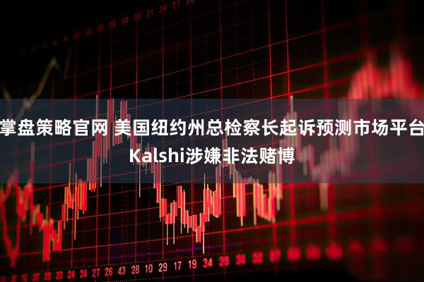 掌盘策略官网 美国纽约州总检察长起诉预测市场平台Kalshi涉嫌非法赌博
