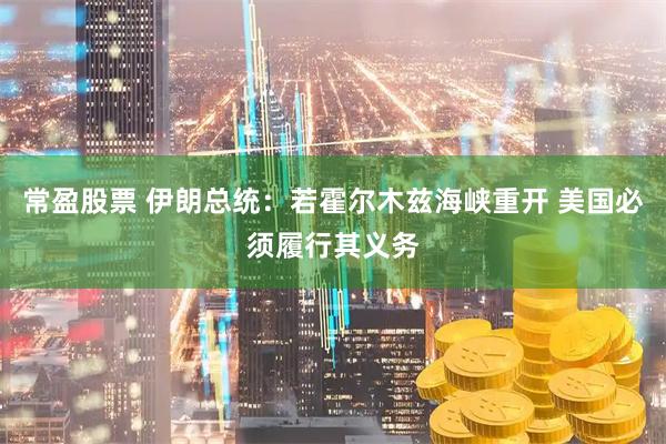 常盈股票 伊朗总统：若霍尔木兹海峡重开 美国必须履行其义务